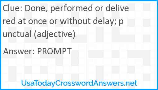 Done, performed or delivered at once or without delay; punctual (adjective) Answer