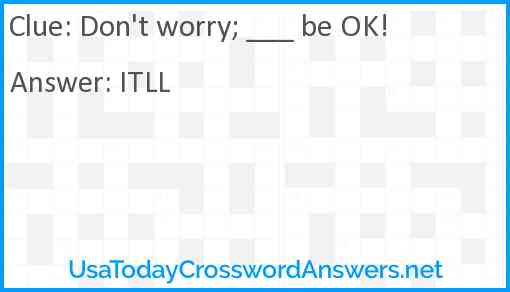 Don't worry; ___ be OK! Answer