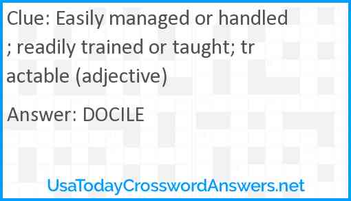Easily managed or handled; readily trained or taught; tractable (adjective) Answer