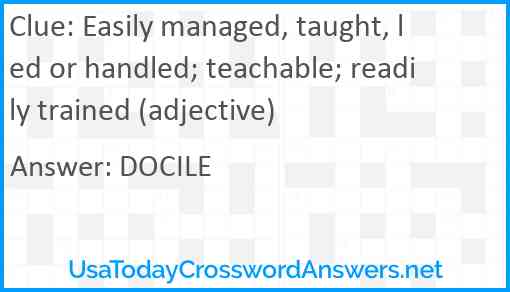 Easily managed, taught, led or handled; teachable; readily trained (adjective) Answer