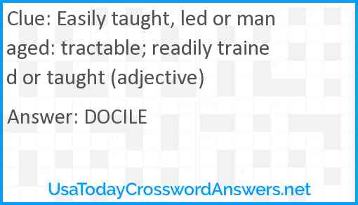 Easily taught, led or managed: tractable; readily trained or taught (adjective) Answer