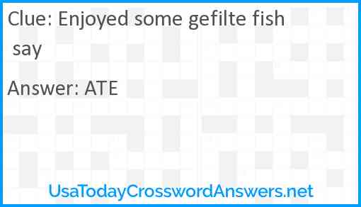 Enjoyed some gefilte fish say Answer
