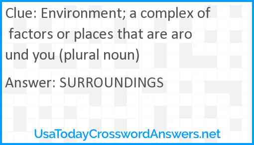 Environment; a complex of factors or places that are around you (plural noun) Answer