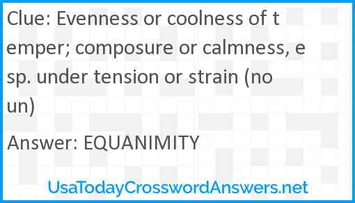 Evenness or coolness of temper; composure or calmness, esp. under tension or strain (noun) Answer