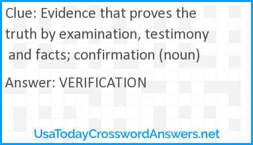 Evidence that proves the truth by examination, testimony and facts; confirmation (noun) Answer