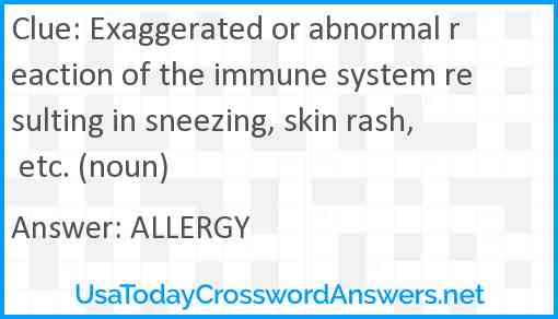 Exaggerated or abnormal reaction of the immune system resulting in sneezing, skin rash, etc. (noun) Answer