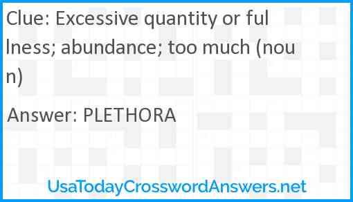 Excessive quantity or fullness; abundance; too much (noun) Answer