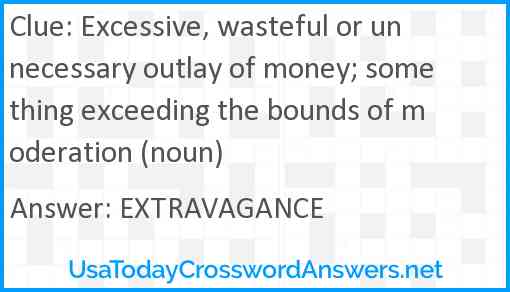 Excessive, wasteful or unnecessary outlay of money; something exceeding the bounds of moderation (noun) Answer