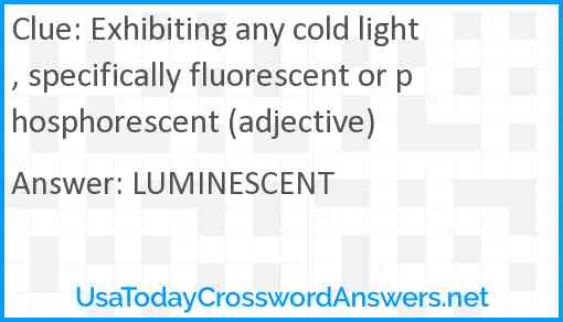Exhibiting any cold light, specifically fluorescent or phosphorescent (adjective) Answer