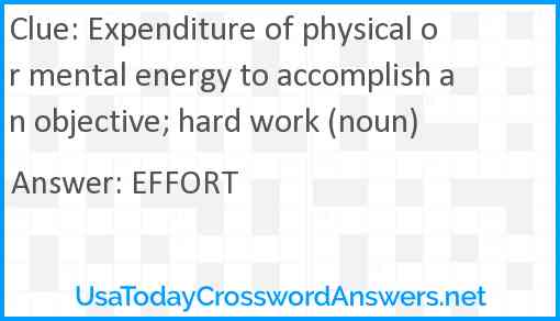 Expenditure of physical or mental energy to accomplish an objective; hard work (noun) Answer