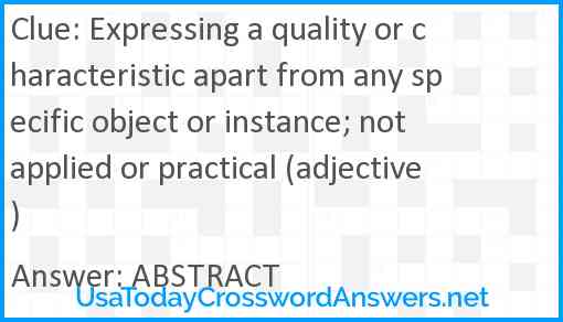 Expressing a quality or characteristic apart from any specific object or instance; not applied or practical (adjective) Answer