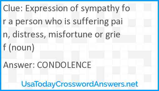 Expression of sympathy for a person who is suffering pain, distress, misfortune or grief (noun) Answer