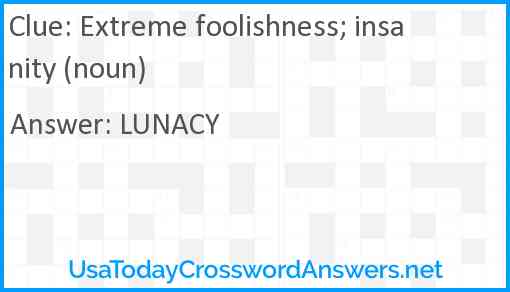 Extreme foolishness; insanity (noun) Answer