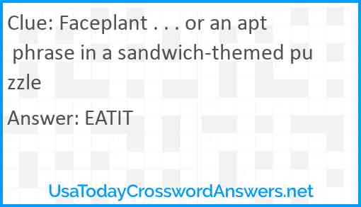 Faceplant . . . or an apt phrase in a sandwich-themed puzzle Answer