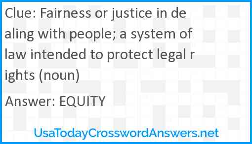 Fairness or justice in dealing with people; a system of law intended to protect legal rights (noun) Answer