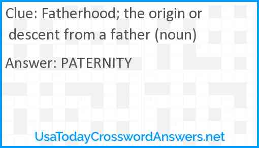 Fatherhood; the origin or descent from a father (noun) Answer