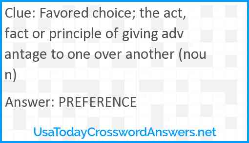 Favored choice; the act, fact or principle of giving advantage to one over another (noun) Answer