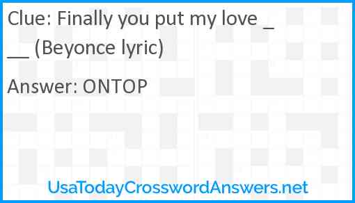 Finally you put my love ___ (Beyonce lyric) Answer