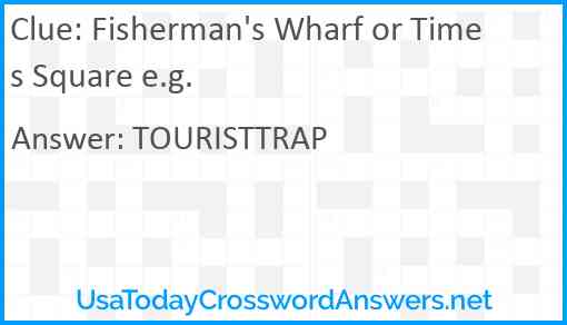 Fisherman's Wharf or Times Square e.g. Answer