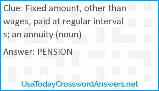 Fixed amount, other than wages, paid at regular intervals; an annuity (noun) Answer