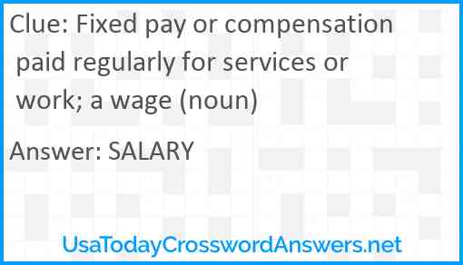 Fixed pay or compensation paid regularly for services or work; a wage (noun) Answer