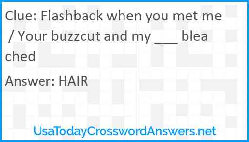 Flashback when you met me / Your buzzcut and my ___ bleached Answer