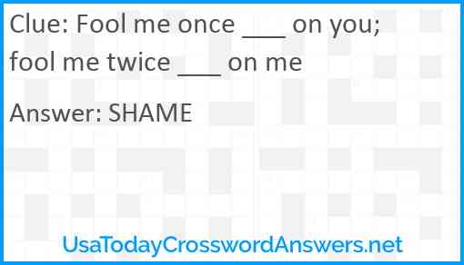Fool me once ___ on you; fool me twice ___ on me Answer