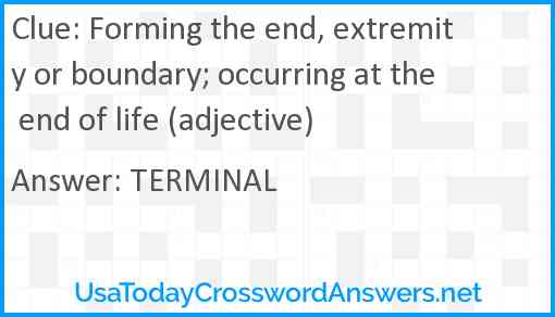 Forming the end, extremity or boundary; occurring at the end of life (adjective) Answer