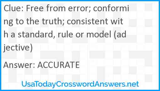 Free from error; conforming to the truth; consistent with a standard, rule or model (adjective) Answer
