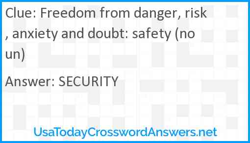 Freedom from danger, risk, anxiety and doubt: safety (noun) Answer