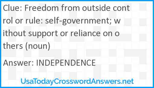 Freedom from outside control or rule: self-government; without support or reliance on others (noun) Answer