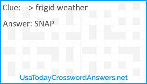 --> frigid weather Answer