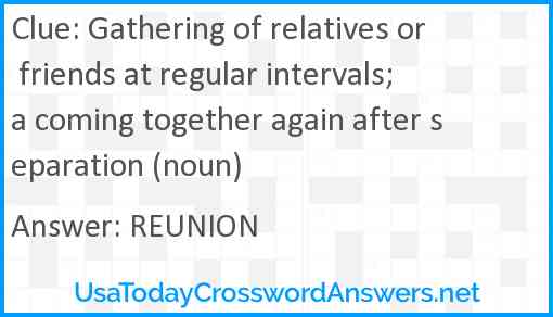 Gathering of relatives or friends at regular intervals; a coming together again after separation (noun) Answer