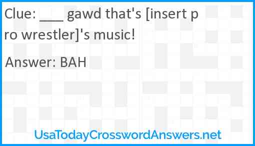 ___ gawd that's [insert pro wrestler]'s music! Answer