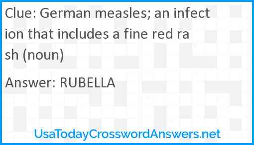 German measles; an infection that includes a fine red rash (noun) Answer