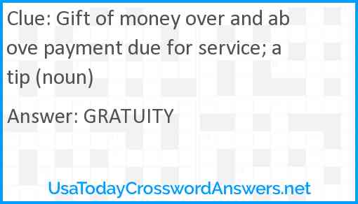 Gift of money over and above payment due for service; a tip (noun) Answer