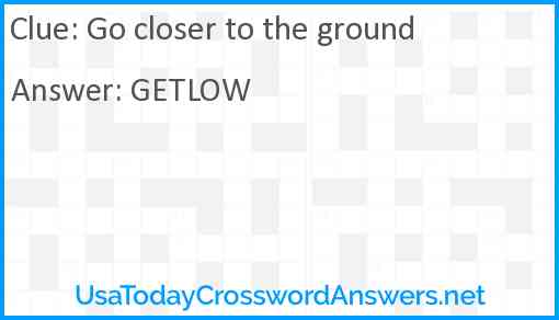 Go closer to the ground Answer