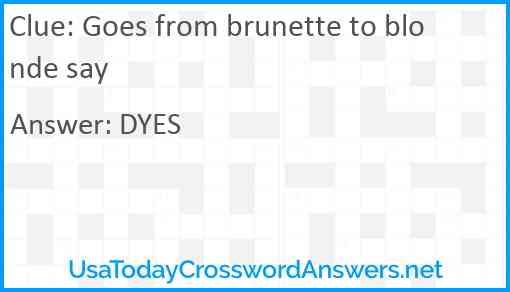 Goes from brunette to blonde say Answer