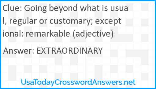 Going beyond what is usual, regular or customary; exceptional: remarkable (adjective) Answer