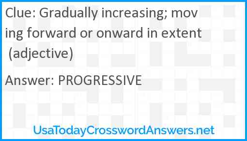 Gradually increasing; moving forward or onward in extent (adjective) Answer