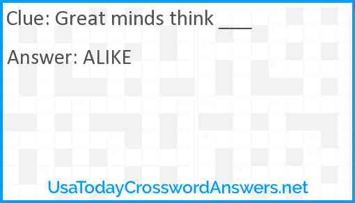Great minds think ___! Answer