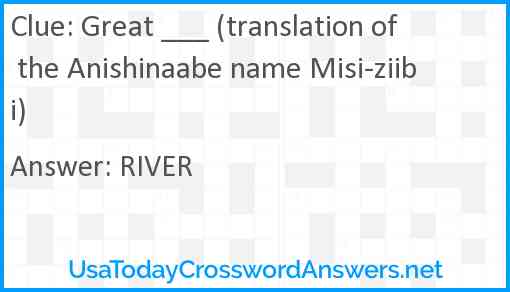 Great ___ (translation of the Anishinaabe name Misi-ziibi) Answer