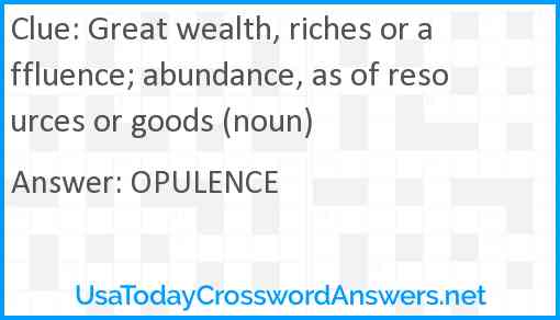 Great wealth, riches or affluence; abundance, as of resources or goods (noun) Answer