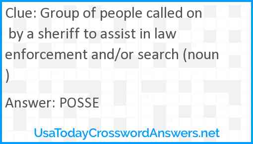 Group of people called on by a sheriff to assist in law enforcement and/or search (noun) Answer