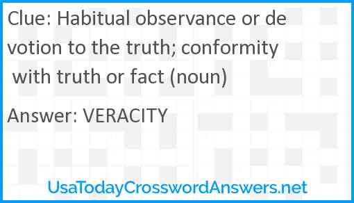 Habitual observance or devotion to the truth; conformity with truth or fact (noun) Answer