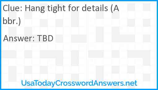 Hang tight for details (Abbr.) Answer