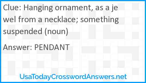 Hanging ornament, as a jewel from a necklace; something suspended (noun) Answer