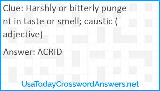 Harshly or bitterly pungent in taste or smell; caustic (adjective) Answer