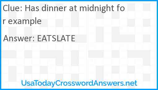 Has dinner at midnight for example Answer