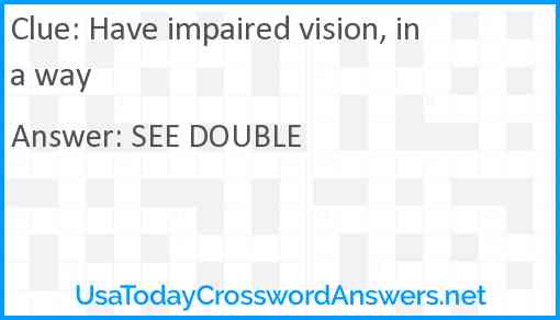 Have impaired vision, in a way Answer